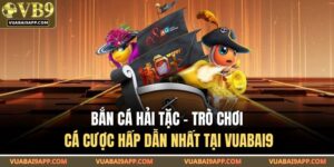 Bắn Cá Hải Tặc - Trò Chơi Cá Cược Hấp Dẫn Nhất Tại VUABAI9 15 Bắn cá Hải Tặc