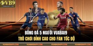 Bóng Đá 5 Người VUABAI9 – Trò Chơi Đỉnh Cao Cho Fan Tốc Độ 16 Bóng Đá 5 Người VUABAI9