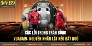 Các Lỗi Trong Trận Bóng VUABAI9– Nguyên Nhân Lật Kèo Bất Ngờ 2 Các Lỗi Trong Trận Bóng
