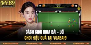 Cách Chơi Bida Bài – Lối Chơi Hiệu Quả Tại VUABAI9 7 Cách Chơi Bida Bài