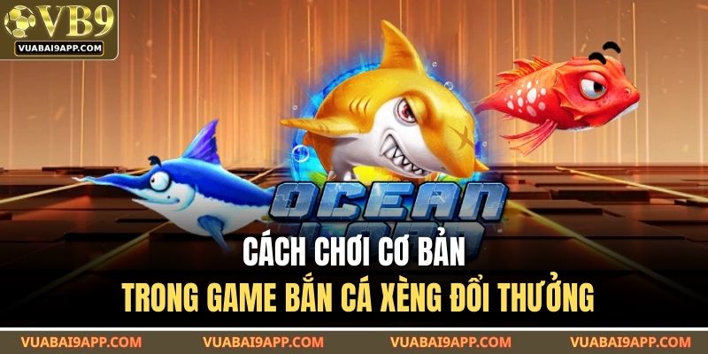 Bắn Cá Xèng Đổi Thưởng – Game Giải Trí Ăn Tiền Cực Hot 2025 2 Cách chơi cơ bản trong game bắn cá xèng đổi thưởng
