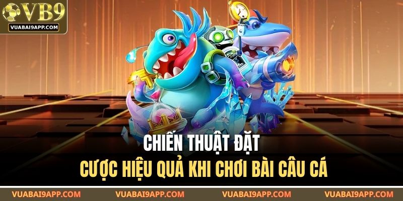Cách Chơi Bài Câu Cá Tại VUABAI9 – Hiểu Luật Nhanh Thắng Dễ 4 Chiến thuật đặt cược hiệu quả khi chơi bài câu cá