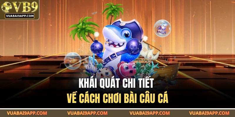 Cách Chơi Bài Câu Cá Tại VUABAI9 – Hiểu Luật Nhanh Thắng Dễ 2 Khái quát chi tiết về cách chơi bài câu cá