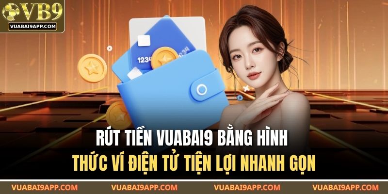 Rút Tiền VUABAI9 Siêu Tiện Lợi Chỉ Vài Bước Cực Kỳ Cơ Bản 3 Rút tiền VUABAI9 bằng hình thức ví điện tử tiện lợi nhanh gọn