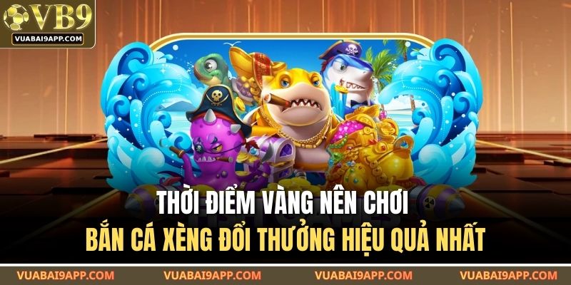 Bắn Cá Xèng Đổi Thưởng – Game Giải Trí Ăn Tiền Cực Hot 2025 4 Thời điểm vàng nên chơi bắn cá xèng đổi thưởng hiệu quả nhất
